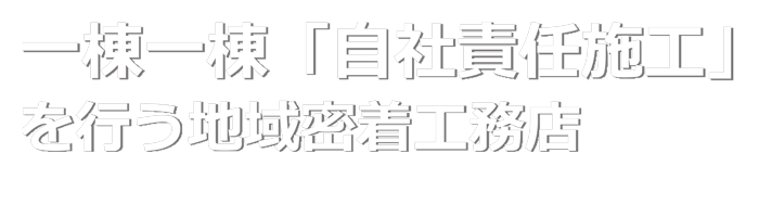 一棟一棟「自社責任施工」を行う地域密着工務店