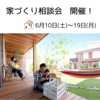 6/10(土)～6/18(日)　家づくり相談会を開催します！